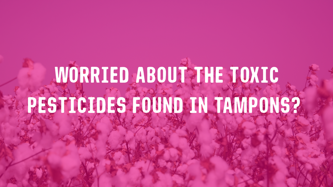 Worried about toxic pesticides in tampons? We got you.